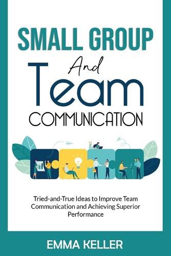 Cover image for Small Group and Team Communication: Tried-and-True Ideas to Improve Team Communication and Achieving Superior Performance