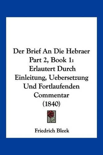 Cover image for Der Brief an Die Hebraer Part 2, Book 1: Erlautert Durch Einleitung, Uebersetzung Und Fortlaufenden Commentar (1840)