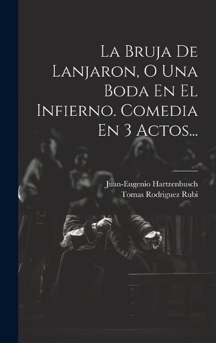 Cover image for La Bruja De Lanjaron, O Una Boda En El Infierno. Comedia En 3 Actos...