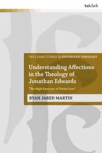 Cover image for Understanding Affections in the Theology of Jonathan Edwards: The High Exercises of Divine Love