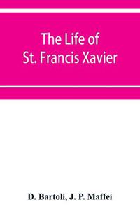 Cover image for The life of St. Francis Xavier: apostle of the Indies and Japan