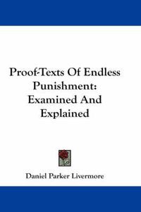 Cover image for Proof-Texts Of Endless Punishment: Examined And Explained