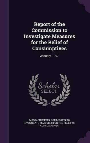 Cover image for Report of the Commission to Investigate Measures for the Relief of Consumptives: January, 1907