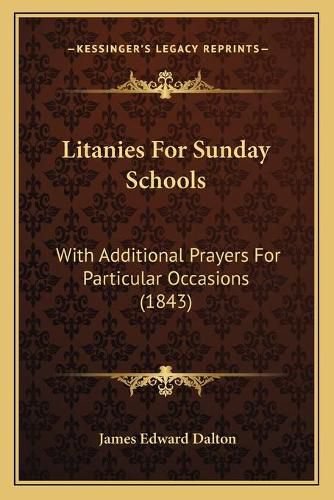 Cover image for Litanies for Sunday Schools: With Additional Prayers for Particular Occasions (1843)