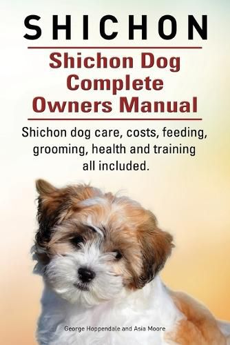 Cover image for Shichon. Shichon Dog Complete Owners Manual. Shichon dog care, costs, feeding, grooming, health and training all included.