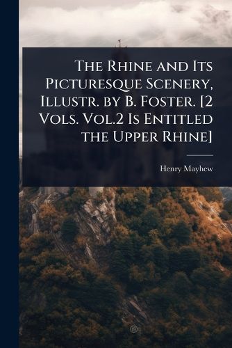 Cover image for The Rhine and Its Picturesque Scenery, Illustr. by B. Foster. [2 Vols. Vol.2 Is Entitled the Upper Rhine]