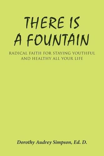 There Is a Fountain: Radical Faith for Staying Youthful and Healthy All Your Life