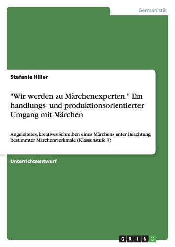 Cover image for Wir werden zu Marchenexperten.  Ein handlungs- und produktionsorientierter Umgang mit Marchen: Angeleitetes, kreatives Schreiben eines Marchens unter Beachtung bestimmter Marchenmerkmale (Klassenstufe 3)