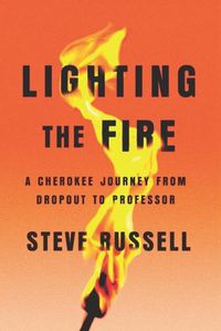 Cover image for Lighting the Fire: A Cherokee Journey from Dropout to Professor