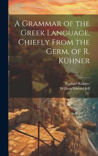 Cover image for A Grammar of the Greek Language, Chiefly From the Germ. of R. Kuehner