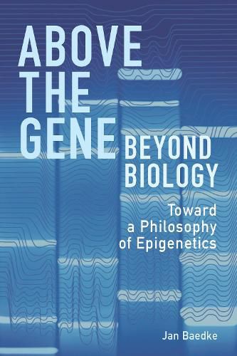 Cover image for Above the Gene, Beyond Biology: Toward a Philosophy of Epigenetics