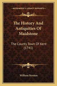 Cover image for The History and Antiquities of Maidstone: The County Town of Kent (1741)