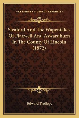 Cover image for Sleaford and the Wapentakes of Flaxwell and Aswardhurn in the County of Lincoln (1872)