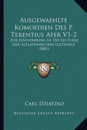 Ausgewaehlte Komoedien Des P. Terentius Afer V1-2: Zur Einfuehrung in Die Lectuere Der Altlateinischen Lustspiele (1881)