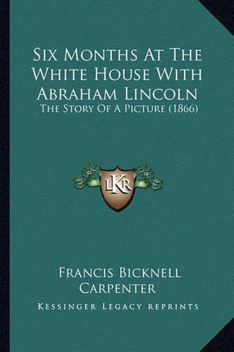 Six Months at the White House with Abraham Lincoln: The Story of a Picture (1866)