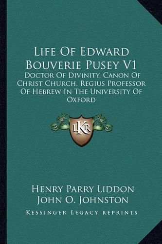 Cover image for Life of Edward Bouverie Pusey V1: Doctor of Divinity, Canon of Christ Church, Regius Professor of Hebrew in the University of Oxford