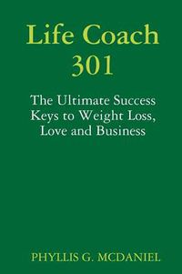 Cover image for Life Coach 301: The Ultimate Success Keys to Weight Loss, Love and Business