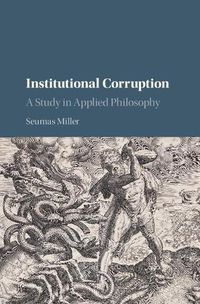 Cover image for Institutional Corruption: A Study in Applied Philosophy