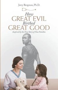 Cover image for How Great Evil Birthed Great Good: Inspired by the True Story of Two Families