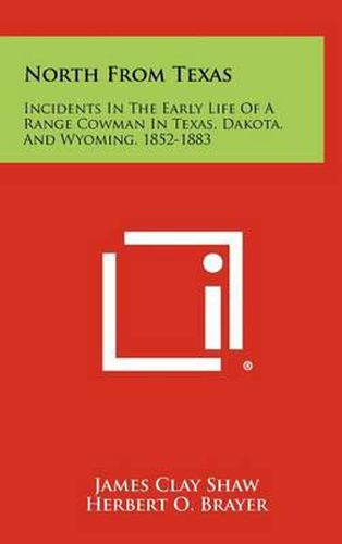 North from Texas: Incidents in the Early Life of a Range Cowman in Texas, Dakota, and Wyoming, 1852-1883