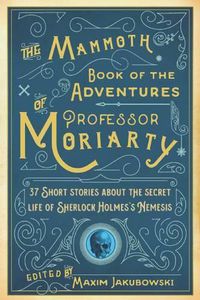 Cover image for The Mammoth Book of the Adventures of Professor Moriarty: 37 Short Stories about the Secret Life of Sherlock Holmes's Nemesis