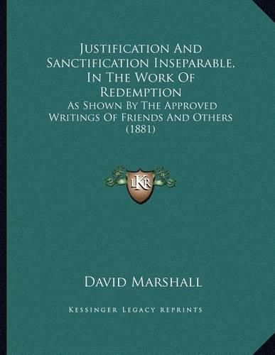 Justification and Sanctification Inseparable, in the Work of Redemption: As Shown by the Approved Writings of Friends and Others (1881)