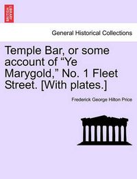 Cover image for Temple Bar, or Some Account of Ye Marygold, No. 1 Fleet Street. [With Plates.]