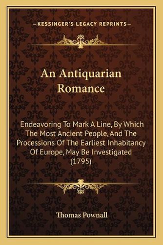 An Antiquarian Romance: Endeavoring to Mark a Line, by Which the Most Ancient People, and the Processions of the Earliest Inhabitancy of Europe, May Be Investigated (1795)