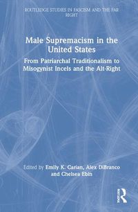 Cover image for Male Supremacism in the United States: From Patriarchal Traditionalism to Misogynist Incels and the Alt-Right