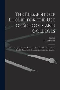 Cover image for The Elements of Euclid for the Use of Schools and Colleges [microform]: Comprising the First Six Books and Portions of the Eleventh and Twelfth Books, With Notes, an Appendix, and Exercises