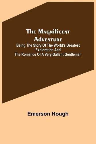 Cover image for The Magnificent Adventure; Being the Story of the World's Greatest Exploration and the Romance of a Very Gallant Gentleman