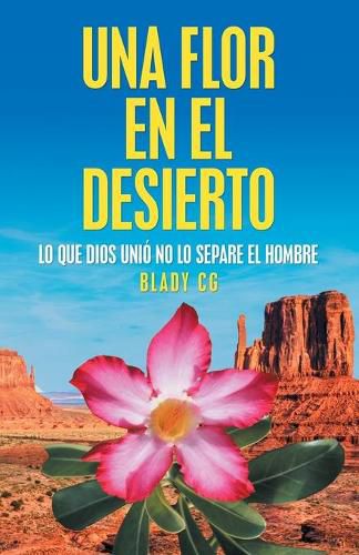 Cover image for Una Flor En El Desierto: Lo Que Dios Unio No Lo Separe El Hombre