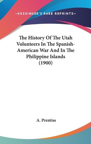 Cover image for The History of the Utah Volunteers in the Spanish-American War and in the Philippine Islands (1900)