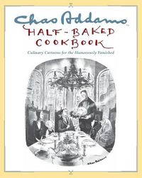 Cover image for Chas Addams Half-Baked Cookbook: Culinary Cartoons for the Humorously Famished