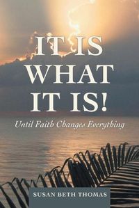 Cover image for It Is What It Is!: Until Faith Changes Everything