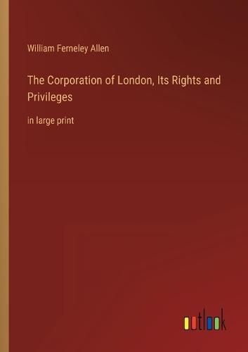 Cover image for The Corporation of London, Its Rights and Privileges