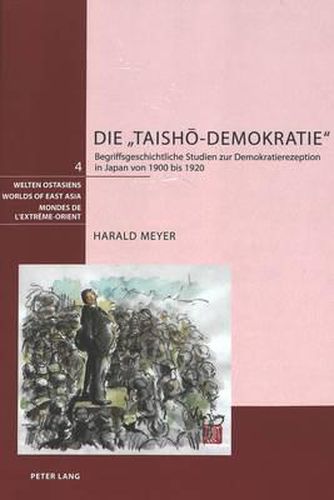 Die  Taish&#333;-Demokratie: Begriffsgeschichtliche Studien Zur Demokratierezeption in Japan Von 1900 Bis 1920