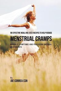 Cover image for 99 Effective Meal and Juice Recipes to Help Reduce Menstrual Cramps: Minimize Symptoms and Pain Using Natural Ingredients