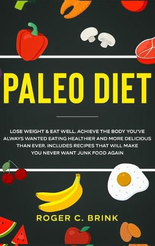 Cover image for Paleo Diet: Lose Weight & Eat Well: Achieve The Body You've Always Wanted Eating Healthier and More Delicious Than Ever. Includes Recipes That Will Make You Never Want Junk Food Again