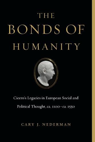 The Bonds of Humanity: Cicero's Legacies in European Social and Political Thought, ca. 1100-ca. 1550