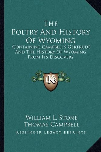 The Poetry and History of Wyoming: Containing Campbell's Gertrude and the History of Wyoming from Its Discovery