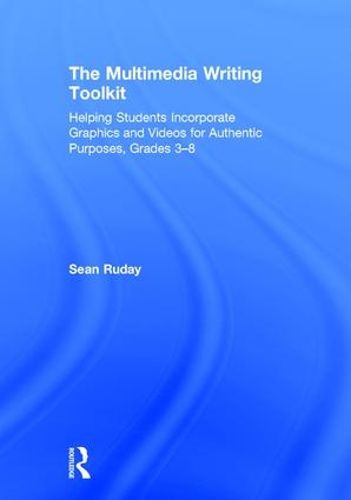 Cover image for The Multimedia Writing Toolkit: Helping Students Incorporate Graphics and Videos for Authentic Purposes, Grades 3-8