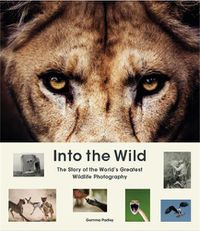 Cover image for Into the Wild: The Story of the World's Greatest Wildlife Photography
