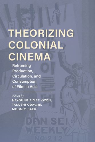 Cover image for Theorizing Colonial Cinema: Reframing Production, Circulation, and Consumption of Film in Asia
