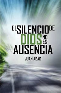 Cover image for El Silencio De Dios No Es Ausencia: ?Por que Dios Guarda Silencio?