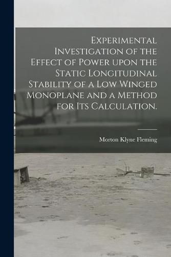 Cover image for Experimental Investigation of the Effect of Power Upon the Static Longitudinal Stability of a Low Winged Monoplane and a Method for Its Calculation.