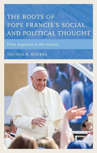 Cover image for The Roots of Pope Francis's Social and Political Thought: From Argentina to the Vatican