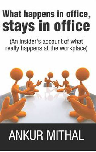 What Happens in Office, Stays in Office: An Insider's Account of What Really Happens at the Workplace