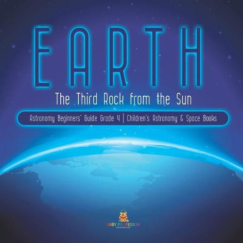 Cover image for Earth: The Third Rock from the Sun Astronomy Beginners' Guide Grade 4 Children's Astronomy & Space Books