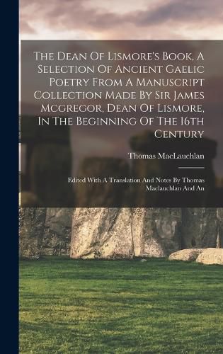 The Dean Of Lismore's Book, A Selection Of Ancient Gaelic Poetry From A Manuscript Collection Made By Sir James Mcgregor, Dean Of Lismore, In The Beginning Of The 16th Century